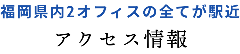 福岡県内3オフィスの全てが駅近。アクセス情報